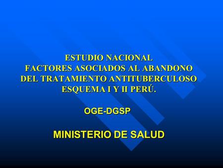 ESTUDIO NACIONAL FACTORES ASOCIADOS AL ABANDONO DEL TRATAMIENTO ANTITUBERCULOSO ESQUEMA I Y II PERÚ. OGE-DGSP  MINISTERIO DE SALUD.