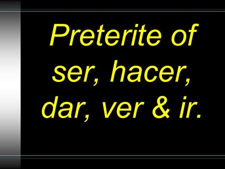 Preterite of ser, hacer, dar, ver & ir.. What do these verbs mean? Dar = Ver = Ir = Ser = Hacer = To give To see To go To be (permanent) To do or make.