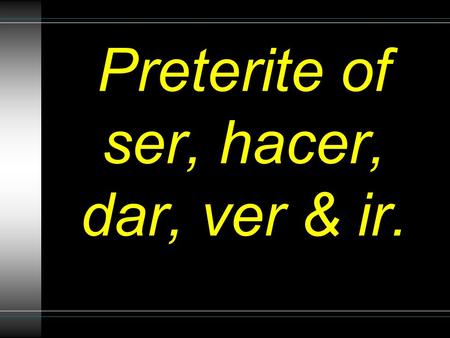 Preterite of ser, hacer, dar, ver & ir.. What do these verbs mean? Dar = Ver = Ir = Ser = Hacer = To give To see To go To be (permanent) To do or make.