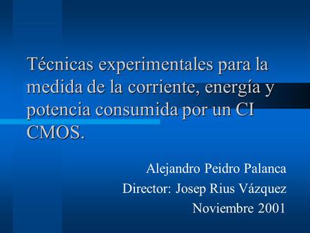 Técnicas experimentales para la medida de la corriente, energía y potencia consumida por un CI CMOS. Alejandro Peidro Palanca Director: Josep Rius Vázquez.