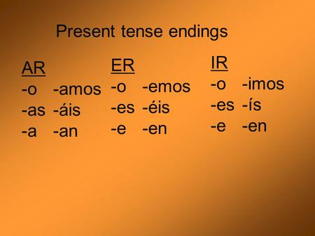 AR -o-amos -as-áis -a-an ER -o-emos -es-éis -e-en IR -o-imos -es-ís -e-en Present tense endings.