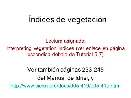 Índices de vegetación Lectura asignada: Interpreting vegetation indices (ver enlace en página escondida debajo de Tutorial 5-7) Ver también páginas 233-245.