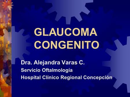 GLAUCOMA CONGENITO Dra. Alejandra Varas C. Servicio Oftalmología