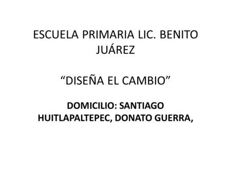 ESCUELA PRIMARIA LIC. BENITO JUÁREZ “DISEÑA EL CAMBIO”