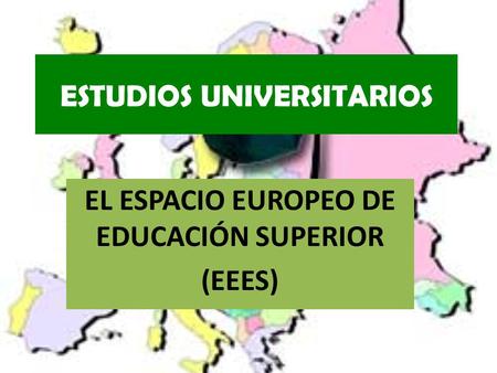 ESTUDIOS UNIVERSITARIOS EL ESPACIO EUROPEO DE EDUCACIÓN SUPERIOR (EEES)