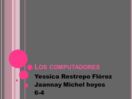 L OS COMPUTADORES Yessica Restrepo Flórez Jaannay Michel hoyos 6-4.