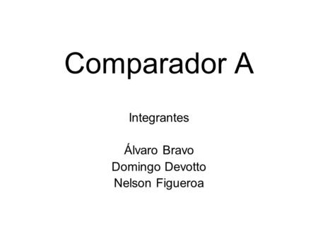 Comparador A Integrantes Álvaro Bravo Domingo Devotto Nelson Figueroa.