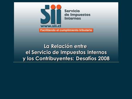 La Relación entre el Servicio de Impuestos Internos y los Contribuyentes: Desafíos 2008 La Relación entre el Servicio de Impuestos Internos y los Contribuyentes: