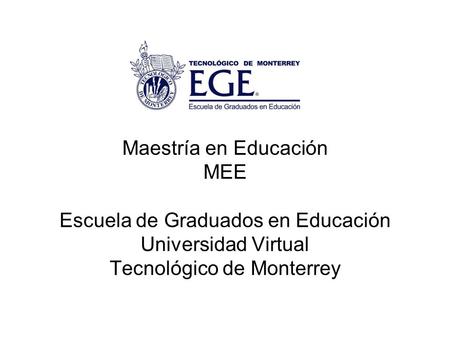 Maestría en Educación MEE Escuela de Graduados en Educación Universidad Virtual Tecnológico de Monterrey.