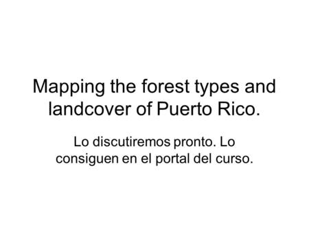 Mapping the forest types and landcover of Puerto Rico. Lo discutiremos pronto. Lo consiguen en el portal del curso.