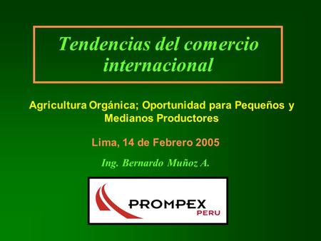 Tendencias del comercio internacional Ing. Bernardo Muñoz A. Lima, 14 de Febrero 2005 Agricultura Orgánica; Oportunidad para Pequeños y Medianos Productores.