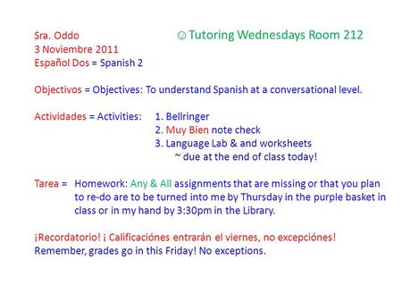 Sra. Oddo ☺ Tutoring Wednesdays Room 212 3 Noviembre 2011 Español Dos = Spanish 2 Objectivos = Objectives: To understand Spanish at a conversational level.