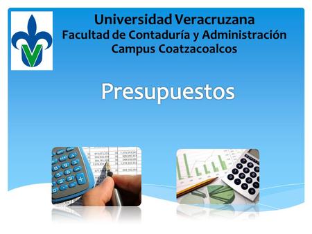 Universidad Veracruzana Facultad de Contaduría y Administración Campus Coatzacoalcos Presupuestos.