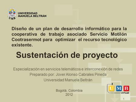 Bogotá, Colombia 2012 1 Sustentación de proyecto Especialización en servicios telemáticos e interconexión de redes Preparado por: Jover Alonso Cabrales.