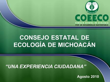 CONSEJO ESTATAL DE ECOLOGÍA DE MICHOACÁN Agosto 2010 “UNA EXPERIENCIA CIUDADANA”