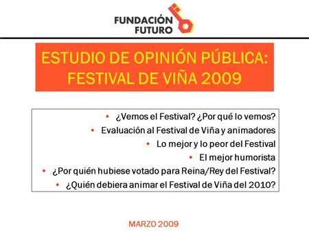 MARZO 2009 ESTUDIO DE OPINIÓN PÚBLICA: FESTIVAL DE VIÑA 2009 ¿Vemos el Festival? ¿Por qué lo vemos? Evaluación al Festival de Viña y animadores Lo mejor.