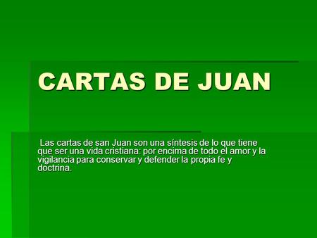 CARTAS DE JUAN Las cartas de san Juan son una síntesis de lo que tiene que ser una vida cristiana: por encima de todo el amor y la vigilancia para conservar.