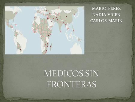 MARIO PEREZ NADIA VICEN CARLOS MARIN. MSF son las siglas por las que se conoce en todo el mundo a Médicos Sin Fronteras, una organización médico-humanitaria.