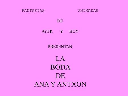 FANTASIAS ANIMADAS DE AYER Y HOY PRESENTAN LA BODA DE ANA Y ANTXON.