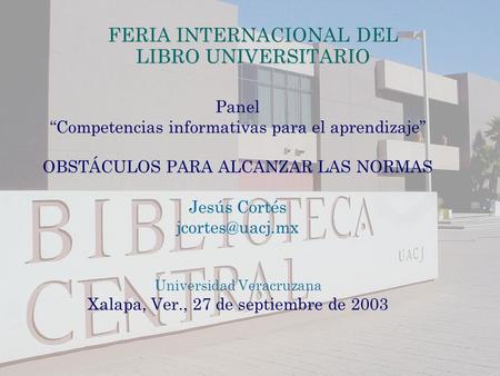 FERIA INTERNACIONAL DEL LIBRO UNIVERSITARIO Panel “Competencias informativas para el aprendizaje” OBSTÁCULOS PARA ALCANZAR LAS NORMAS Jesús Cortés