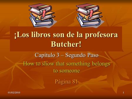 01/02/20101 ¡Los libros son de la profesora Butcher! Capítulo 3 – Segundo Paso How to show that something belongs to someone Página 81.