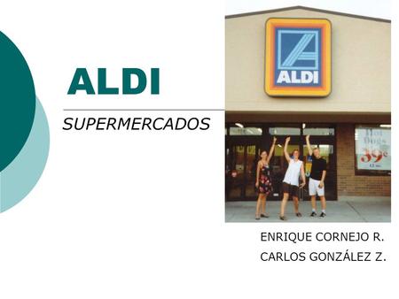 ALDI SUPERMERCADOS ENRIQUE CORNEJO R. CARLOS GONZÁLEZ Z.