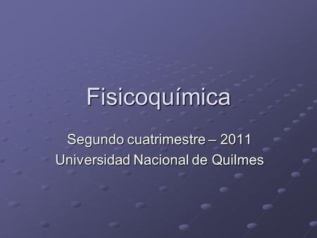 Fisicoquímica Segundo cuatrimestre – 2011 Universidad Nacional de Quilmes.