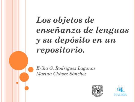 Los objetos de enseñanza de lenguas y su depósito en un repositorio. Erika G. Rodríguez Lagunas Marina Chávez Sánchez.