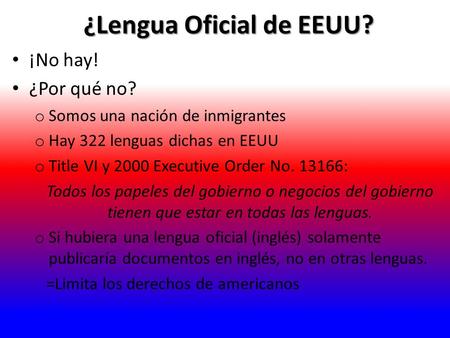 ¿Lengua Oficial de EEUU? ¡No hay! ¿Por qué no? o Somos una nación de inmigrantes o Hay 322 lenguas dichas en EEUU o Title VI y 2000 Executive Order No.