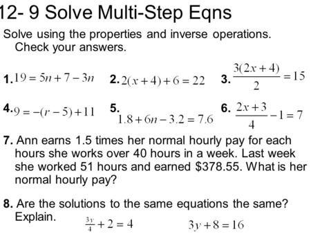 12- 9 Solve Multi-Step Eqns Solve using the properties and inverse operations. Check your answers. 1. 2. 3. 4. 5. 6. 7. Ann earns 1.5 times her normal.
