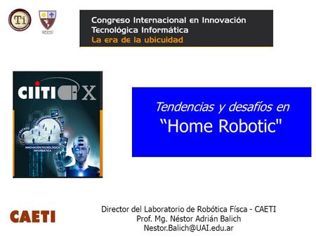 Director del Laboratorio de Robótica Físca - CAETI Prof. Mg. Néstor Adrián Balich Tendencias y desafíos en “Home Robotic