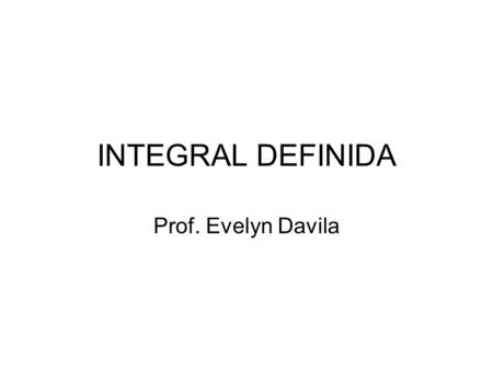 INTEGRAL DEFINIDA Prof. Evelyn Davila.