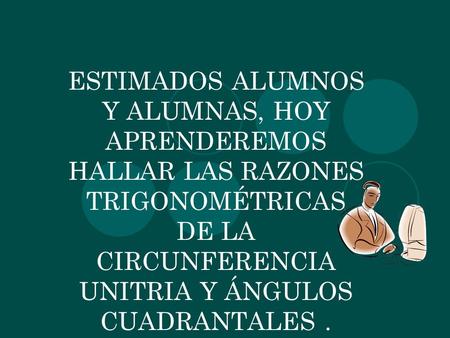 ESTIMADOS ALUMNOS Y ALUMNAS, HOY APRENDEREMOS HALLAR LAS RAZONES TRIGONOMÉTRICAS DE LA CIRCUNFERENCIA UNITRIA Y ÁNGULOS CUADRANTALES.