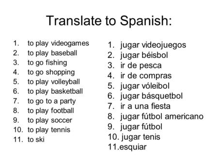 Translate to Spanish: 1.to play videogames 2.to play baseball 3.to go fishing 4.to go shopping 5.to play volleyball 6.to play basketball 7.to go to a party.