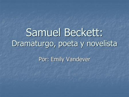 Samuel Beckett: Dramaturgo, poeta y novelista Por: Emily Vandever.