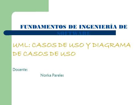 UML: CASOS DE USO Y DIAGRAMA DE CASOS DE USO Docente: Norka Pareles