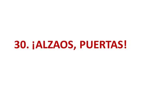30. ¡ALZAOS, PUERTAS!. 1. ¡ALZAOS, PUERTAS, Y ENTRARÁ EL REY DE GLORIA, JEHOVÁ! EL REY DE REYES VIENE ACÁ, EL PROMETIDO CERCA ESTÁ; CONSIGO LUZ TRAE Y.