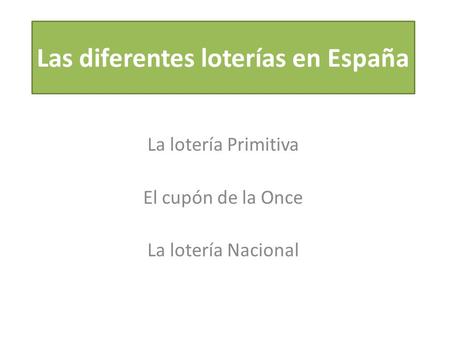 Las diferentes loterías en España La lotería Primitiva El cupón de la Once La lotería Nacional.
