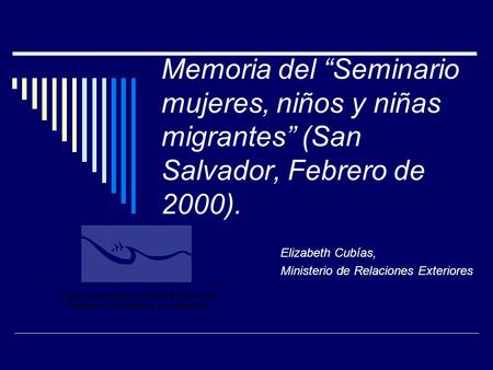Memoria del “Seminario mujeres, niños y niñas migrantes” (San Salvador, Febrero de 2000). Elizabeth Cubías, Ministerio de Relaciones Exteriores.