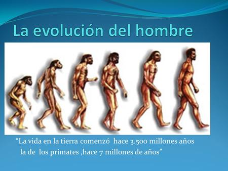 “La vida en la tierra comenzó hace 3.500 millones años la de los primates,hace 7 millones de años”