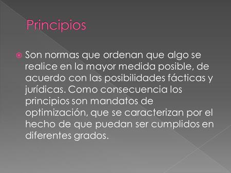  Son normas que ordenan que algo se realice en la mayor medida posible, de acuerdo con las posibilidades fácticas y jurídicas. Como consecuencia los principios.