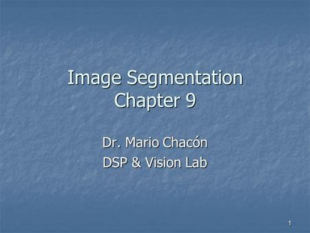 1 Image Segmentation Chapter 9 Dr. Mario Chacón DSP & Vision Lab.