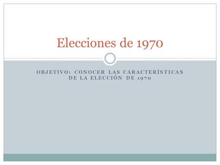 Objetivo: Conocer las características de la elección de 1970