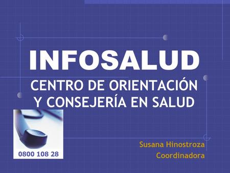 Susana Hinostroza Coordinadora 0800 108 28 INFOSALUD CENTRO DE ORIENTACIÓN Y CONSEJERÍA EN SALUD.