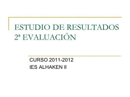 ESTUDIO DE RESULTADOS 2ª EVALUACIÓN CURSO 2011-2012 IES ALHAKEN II.