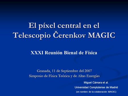 El píxel central en el Telescopio Čerenkov MAGIC Granada, 11 de Septiembre del 2007 Simposio de Física Teórica y de Altas Energías Miguel Cámara et al.
