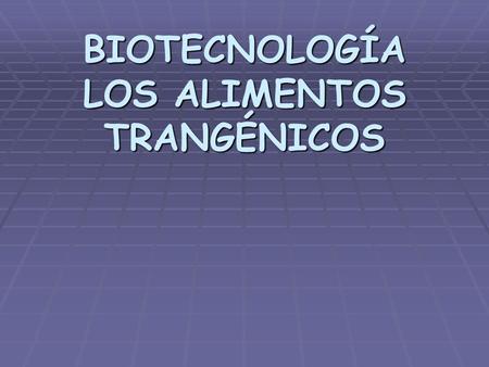 BIOTECNOLOGÍA LOS ALIMENTOS TRANGÉNICOS