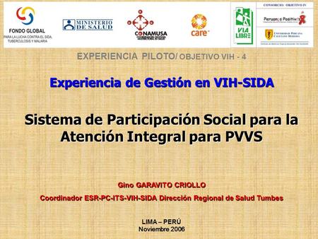EXPERIENCIA PILOTO/ OBJETIVO VIH - 4 Experiencia de Gestión en VIH-SIDA Sistema de Participación Social para la Atención Integral para PVVS Gino GARAVITO.