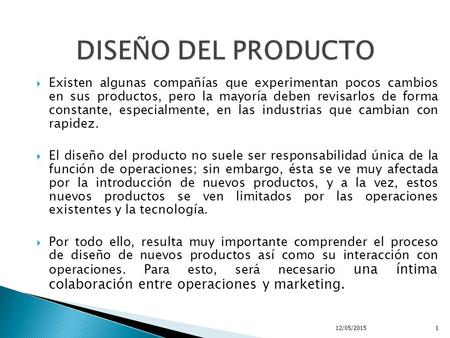 DISEÑO DEL PRODUCTO Existen algunas compañías que experimentan pocos cambios en sus productos, pero la mayoría deben revisarlos de forma constante, especialmente,