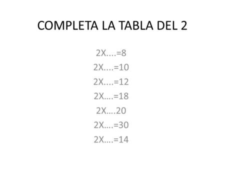 COMPLETA LA TABLA DEL 2 2X....=8 2X....=10 2X....=12 2X….=18 2X….20 2X….=30 2X….=14.